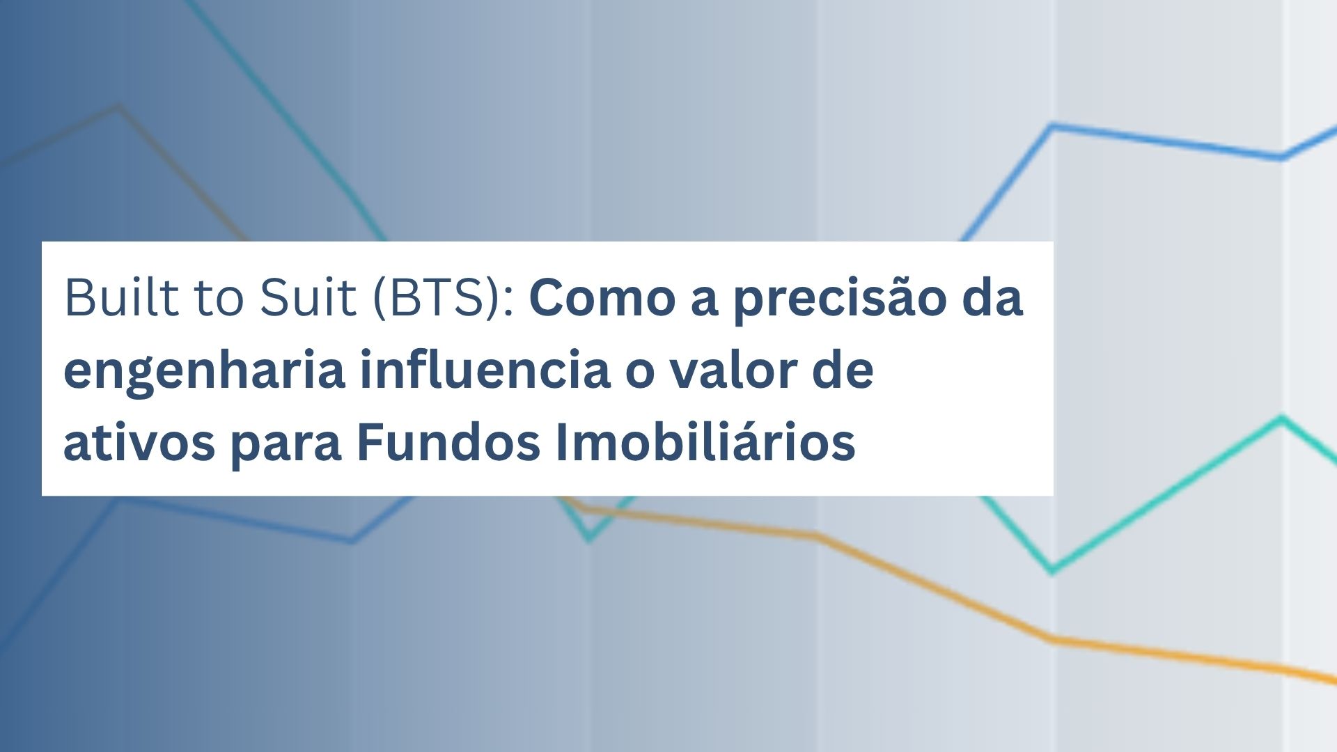 Built to Suit (BTS): Como a precisão da engenharia influencia o valor de ativos para Fundos Imobiliários