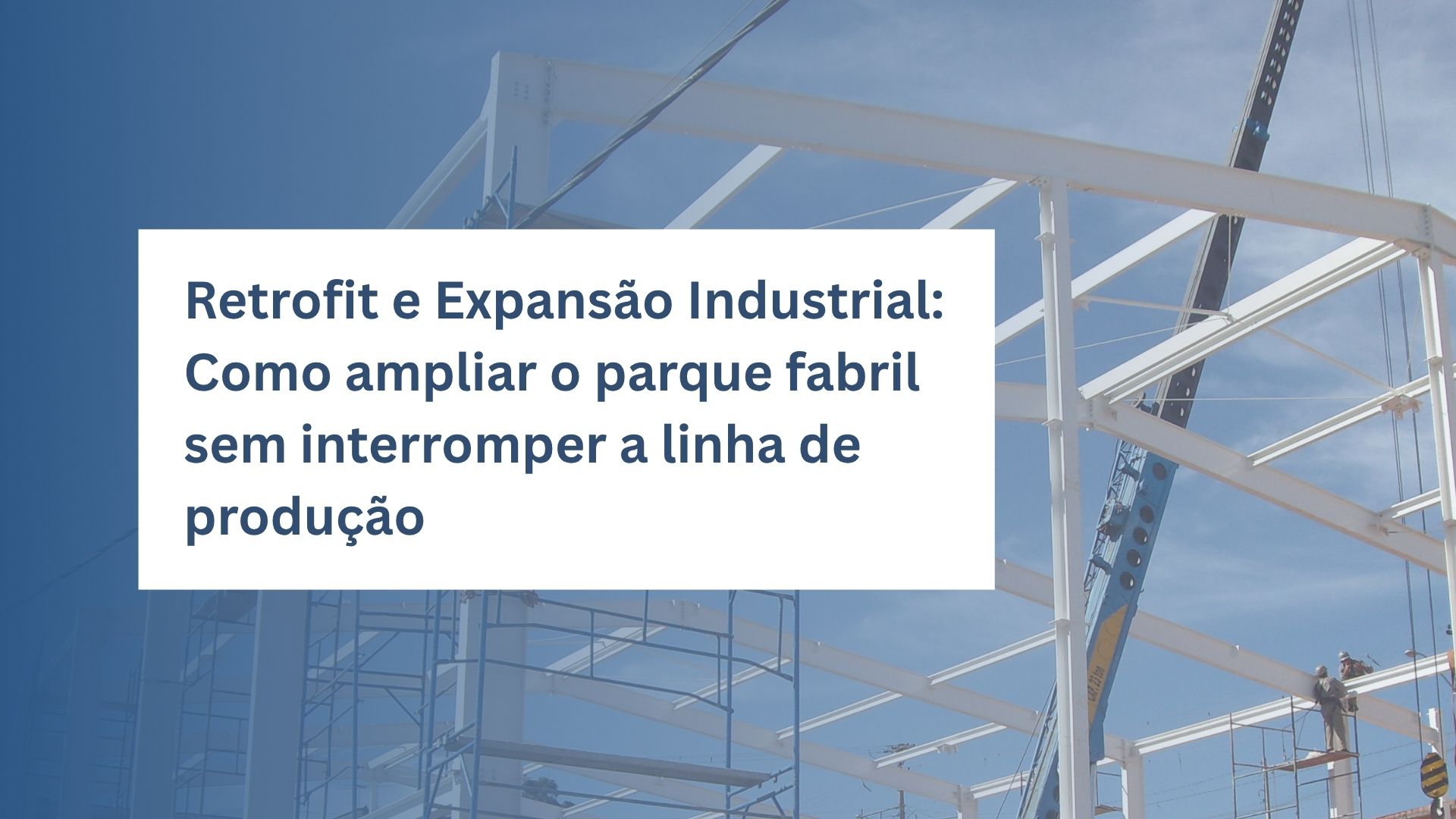 Retrofit e Expansão Industrial: Como ampliar o parque fabril sem interromper a linha de produção