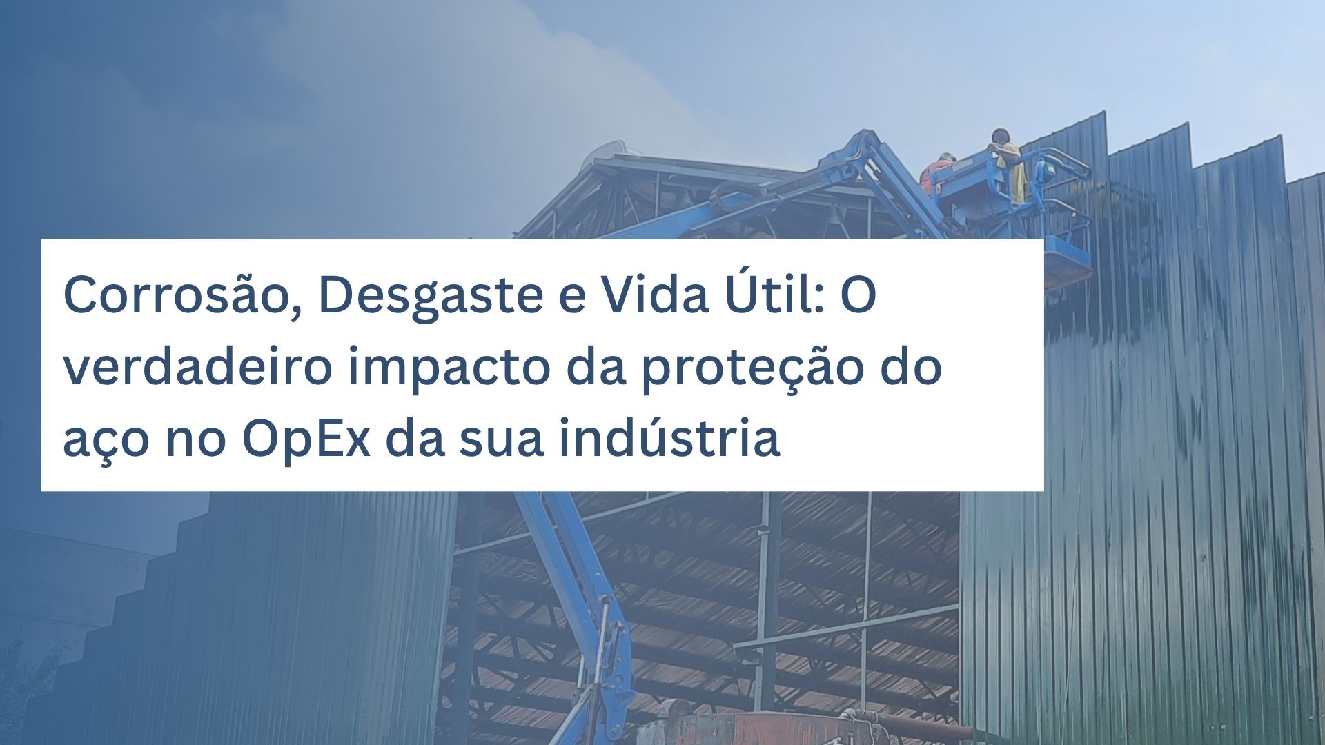 Corrosão, Desgaste e Vida Útil: O verdadeiro impacto da proteção do aço no OpEx da sua indústria